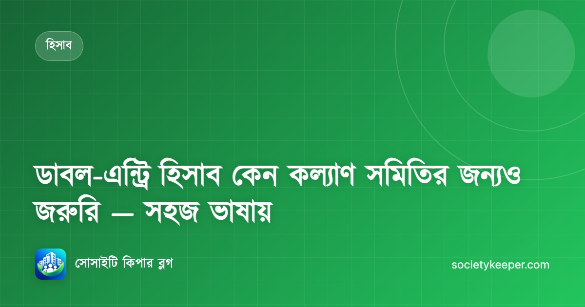 ডাবল-এন্ট্রি হিসাব কেন কল্যাণ সমিতির জন্যও জরুরি — সহজ ভাষায়